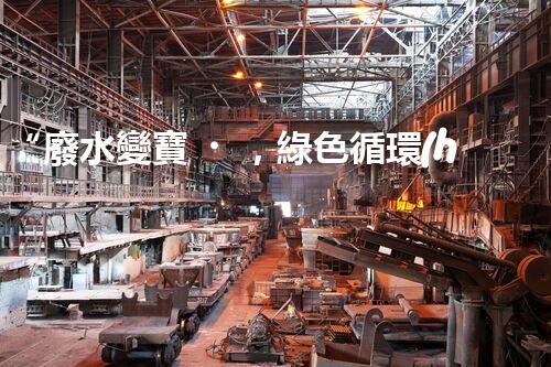 “廢水變寶，綠色循環(huán)，環(huán)保新篇章！”